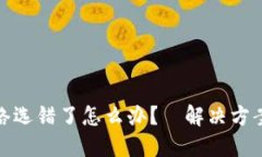 提币网络选错了怎么办?|解决方案两步走