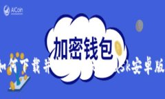 如何下载并安装MetaMask安卓版?