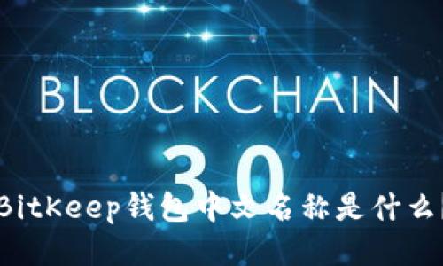 BitKeep钱包中文名称是什么?