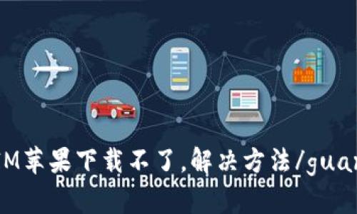 TokenIM苹果下载不了，解决方法/guanjianci