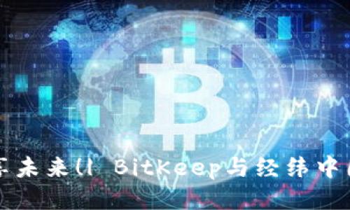 BitKeep:共享未来!| BitKeep与经纬中国的战略合作