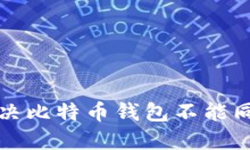 如何解决比特币钱包不能同步问题