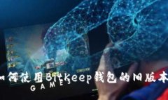 如何使用BitKeep钱包的旧版本?