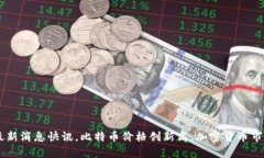 币圈今日最新消息快讯,比特币价格创新高,加