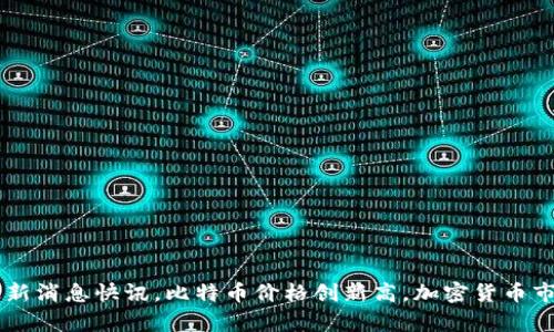 币圈今日最新消息快讯,比特币价格创新高,加密货币市场行情分析