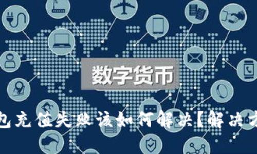 数字钱包充值失败该如何解决?解决方案详解
