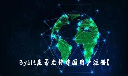 Bybit是否允许中国用户注册?