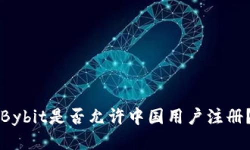 Bybit是否允许中国用户注册?