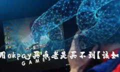 为什么用okpay买币老是买不到?该如何解决?