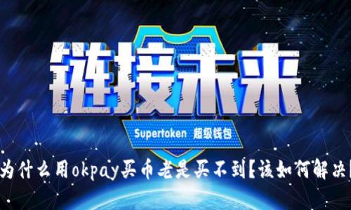 为什么用okpay买币老是买不到?该如何解决?