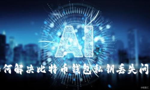 如何解决比特币钱包私钥丢失问题