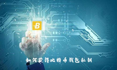 如何获得比特币钱包私钥