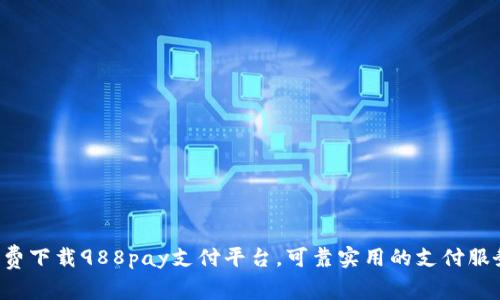免费下载988pay支付平台,可靠实用的支付服务!