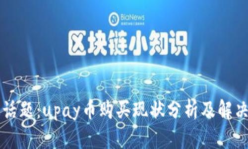 热点话题:upay币购买现状分析及解决方案
