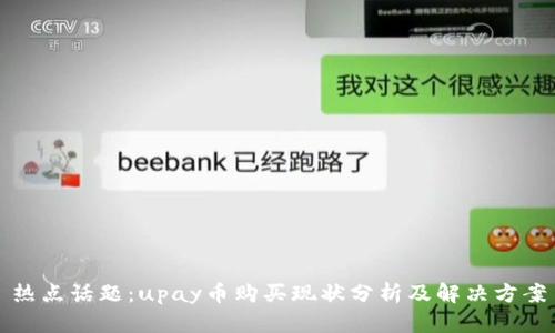 热点话题:upay币购买现状分析及解决方案