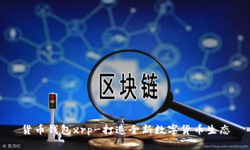 货币钱包xrp-打造全新数字货币生态