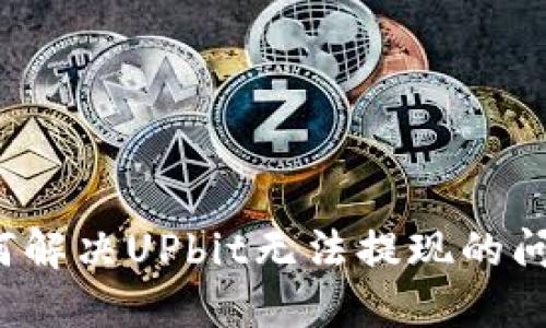 如何解决UPbit无法提现的问题?