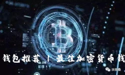 比特币钱包推荐 | 最佳加密货币钱包推荐