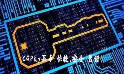 CGPay买币:快捷,安全,靠谱!