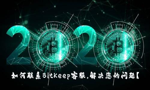 如何联系BitKeep客服,解决您的问题?