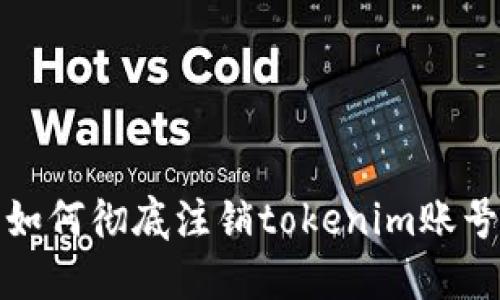如何彻底注销tokenim账号
