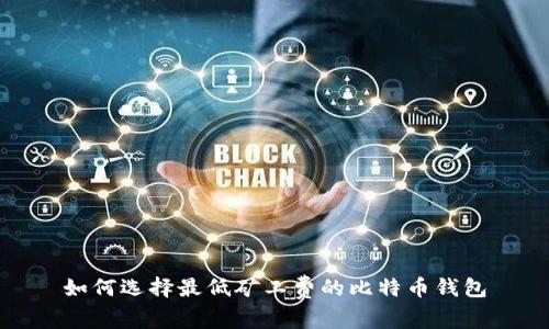 如何选择最低矿工费的比特币钱包