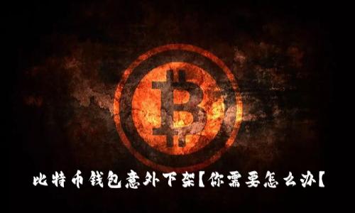 比特币钱包意外下架?你需要怎么办?