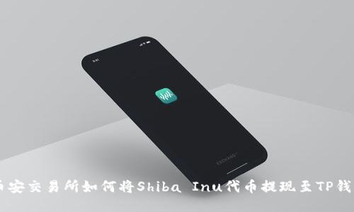 币安交易所如何将Shiba Inu代币提现至TP钱包