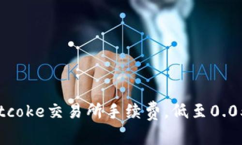 bitcoke交易所手续费,低至0.05%