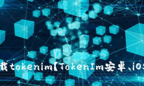 在哪里下载tokenim?TokenIm安卓、iOS版本下载