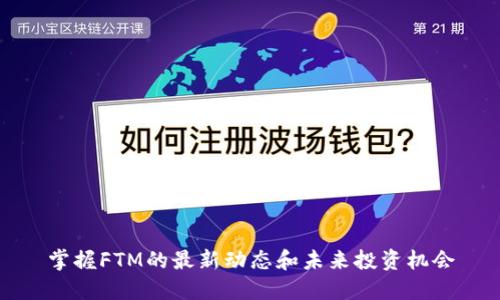 掌握FTM的最新动态和未来投资机会