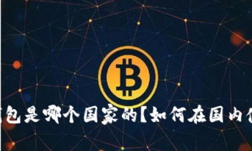 BK钱包是哪个国家的?如何在国内使用?