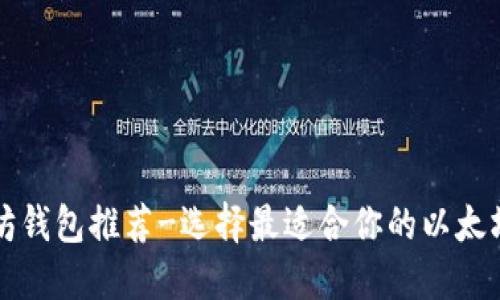 以太坊钱包推荐-选择最适合你的以太坊钱包