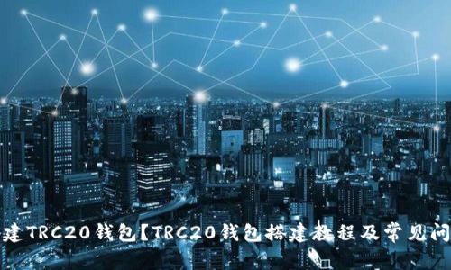 如何搭建TRC20钱包?TRC20钱包搭建教程及常见问题解答