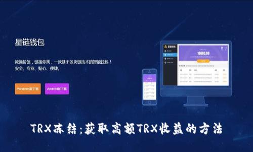 TRX冻结:获取高额TRX收益的方法