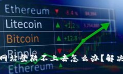 数字货币网站登陆不上去怎么办?解决办法详解