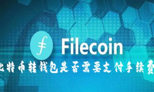 比特币转钱包是否需要支付手续费?