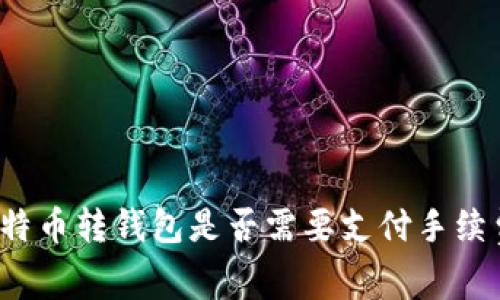 比特币转钱包是否需要支付手续费?