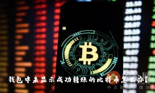 钱包中未显示成功转账的比特币怎么办?