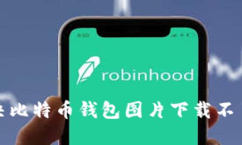 如何解决比特币钱包图片下载不了的问题