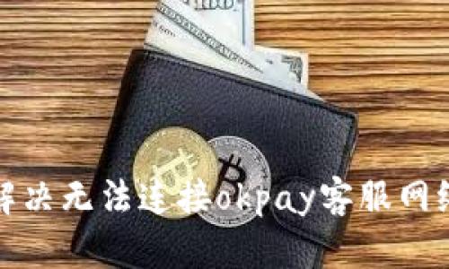 如何解决无法连接okpay客服网络问题