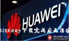 如何解决BitKeep下载完成后无法安装的问题