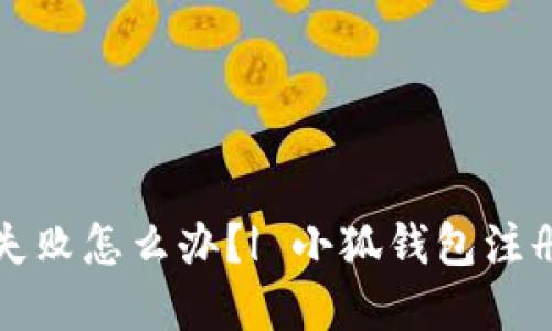 小狐钱包手机版注册失败怎么办?| 小狐钱包注册教程及问题解决方法