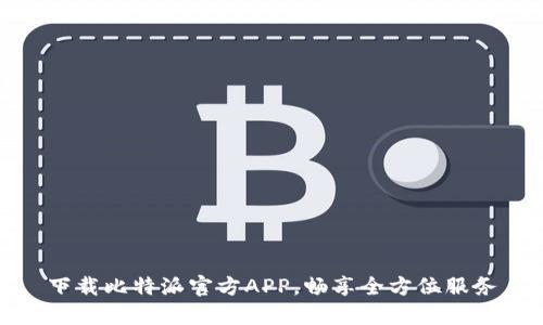 下载比特派官方APP,畅享全方位服务