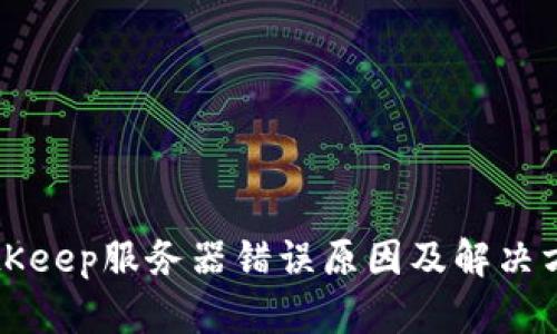 BitKeep服务器错误原因及解决方法