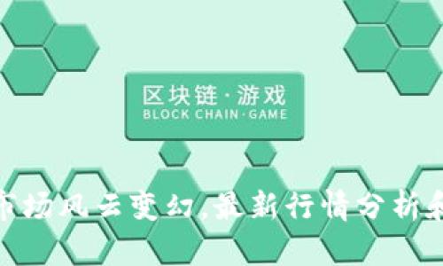 加密货币市场风云变幻,最新行情分析和投资建议