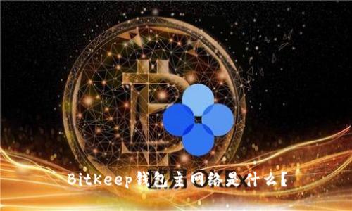 BitKeep钱包主网络是什么?