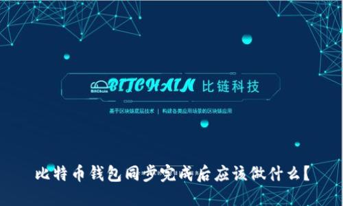 比特币钱包同步完成后应该做什么?