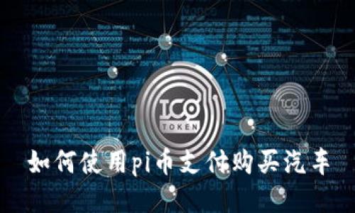 如何使用pi币支付购买汽车