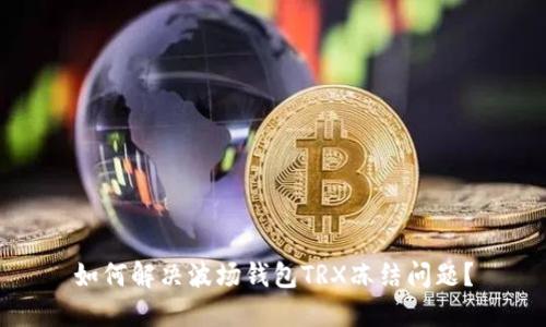 如何解决波场钱包TRX冻结问题?